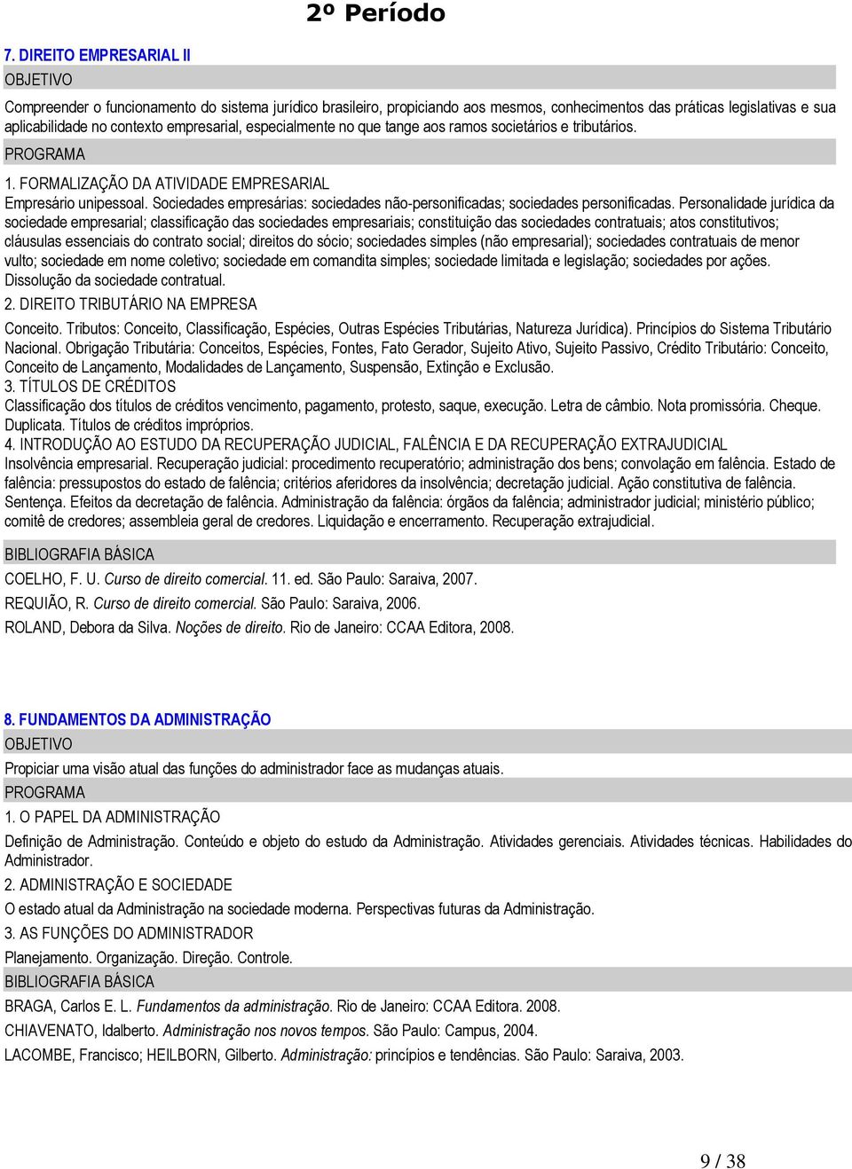 Sociedades empresárias: sociedades não-personificadas; sociedades personificadas.