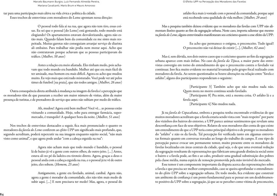 Eu sei que o pessoal [do Leme] está gostando, todo mundo está elogiando! Os apartamentos estavam desvalorizando, agora não estão mais. Quando falam bem da comunidade eu me sinto mais respeitada.