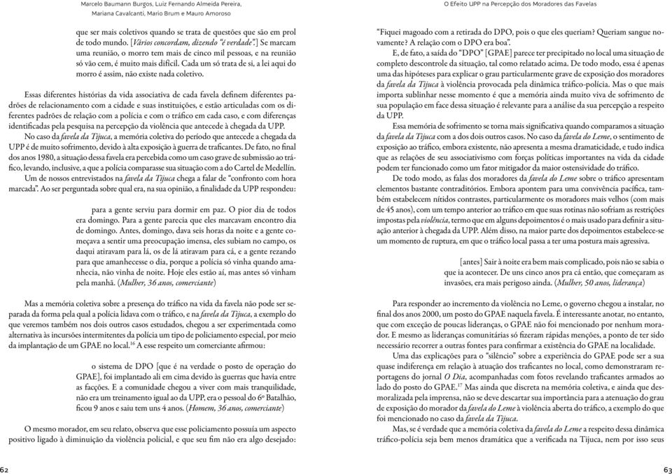 Essas diferentes histórias da vida associativa de cada favela definem diferentes padrões de relacionamento com a cidade e suas instituições, e estão articuladas com os diferentes padrões de relação