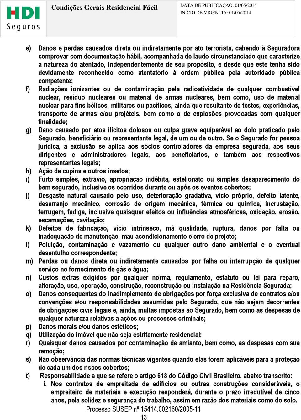 contaminação pela radioatividade de qualquer combustível nuclear, resíduo nucleares ou material de armas nucleares, bem como, uso de material nuclear para fins bélicos, militares ou pacíficos, ainda