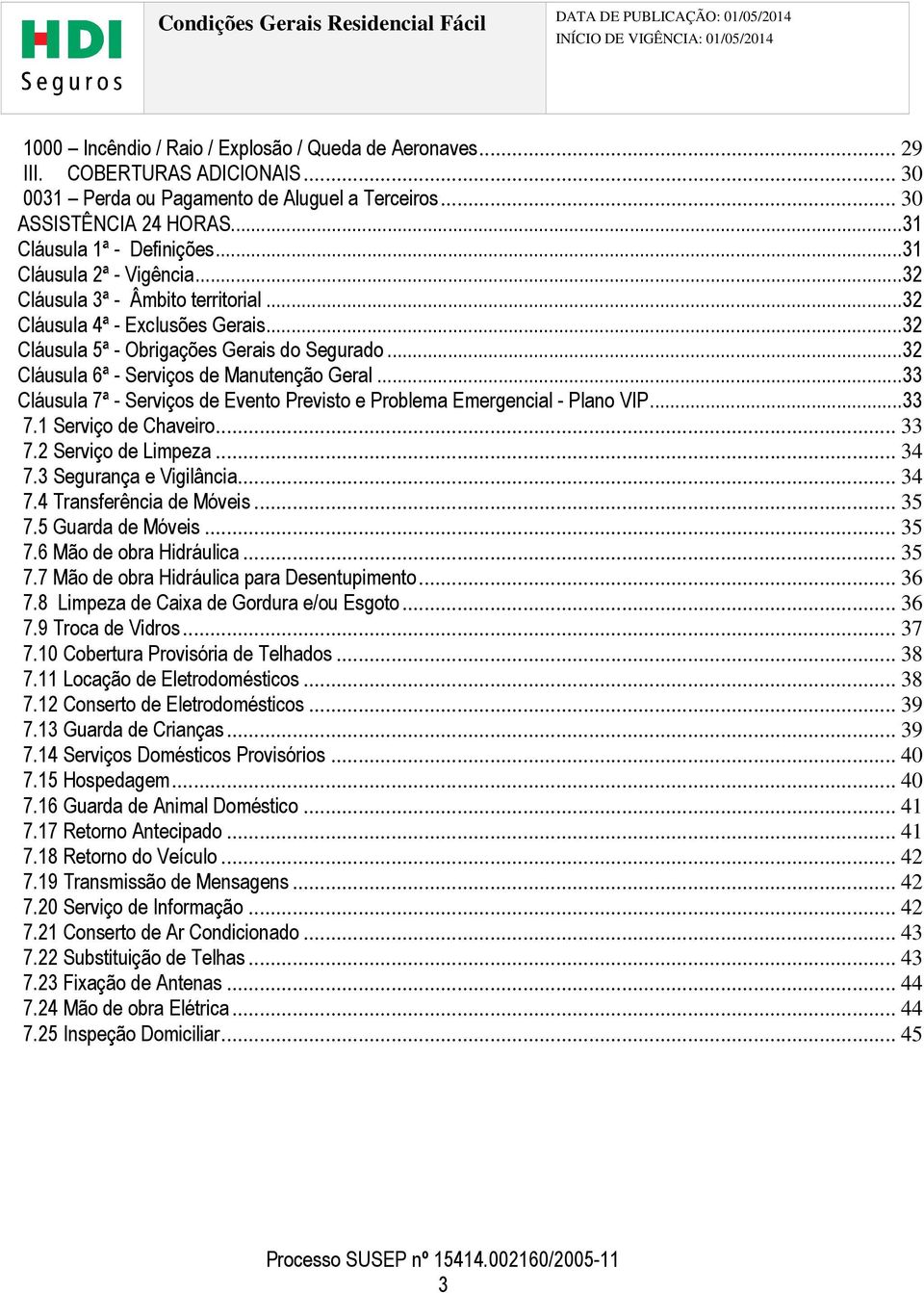 ..33 Cláusula 7ª - Serviços de Evento Previsto e Problema Emergencial - Plano VIP...33 7.1 Serviço de Chaveiro... 33 7.2 Serviço de Limpeza... 34 7.3 Segurança e Vigilância... 34 7.4 Transferência de Móveis.