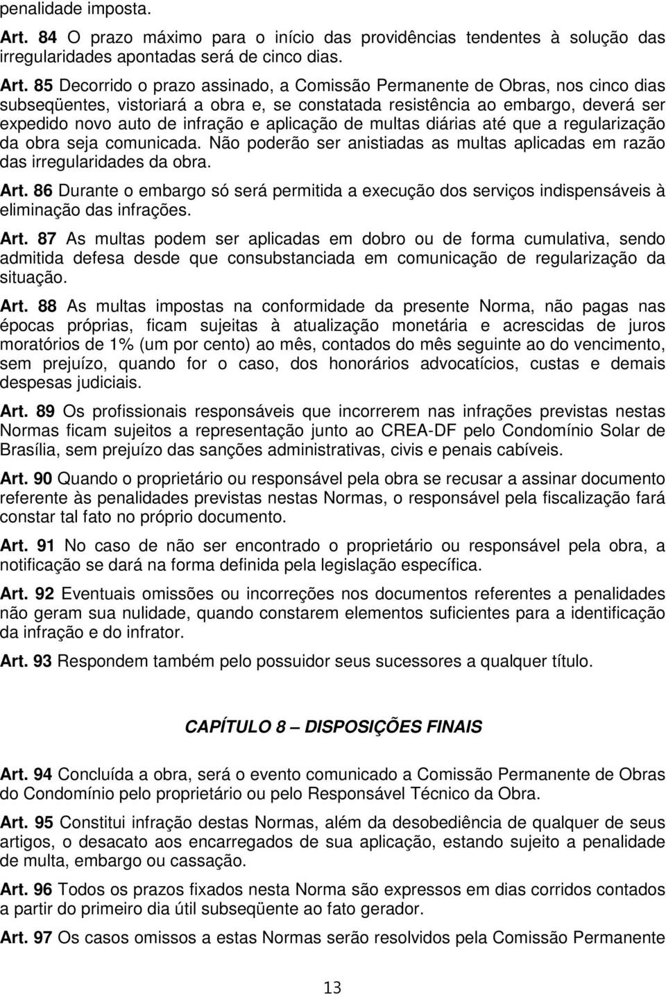 85 Decorrido o prazo assinado, a Comissão Permanente de Obras, nos cinco dias subseqüentes, vistoriará a obra e, se constatada resistência ao embargo, deverá ser expedido novo auto de infração e