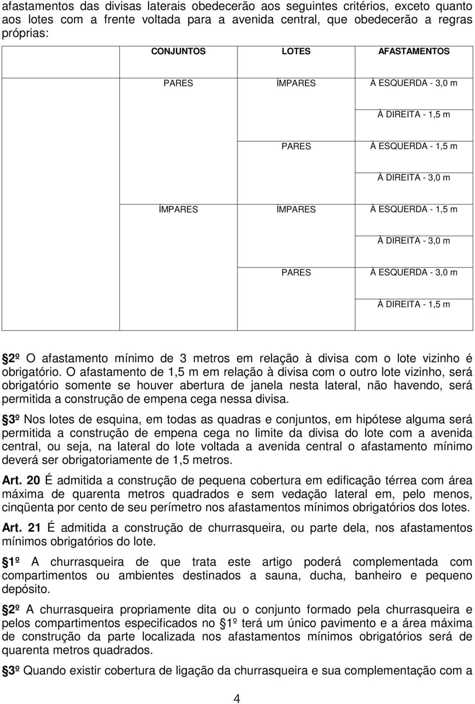 1,5 m 2º O afastamento mínimo de 3 metros em relação à divisa com o lote vizinho é obrigatório.