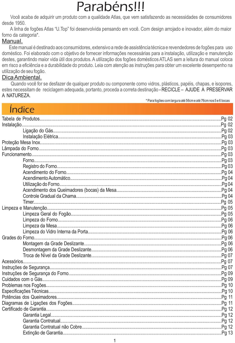 Este manual é destinado aos consumidores, extensivo a rede de assistência técnica e revendedores de fogões para uso doméstico.