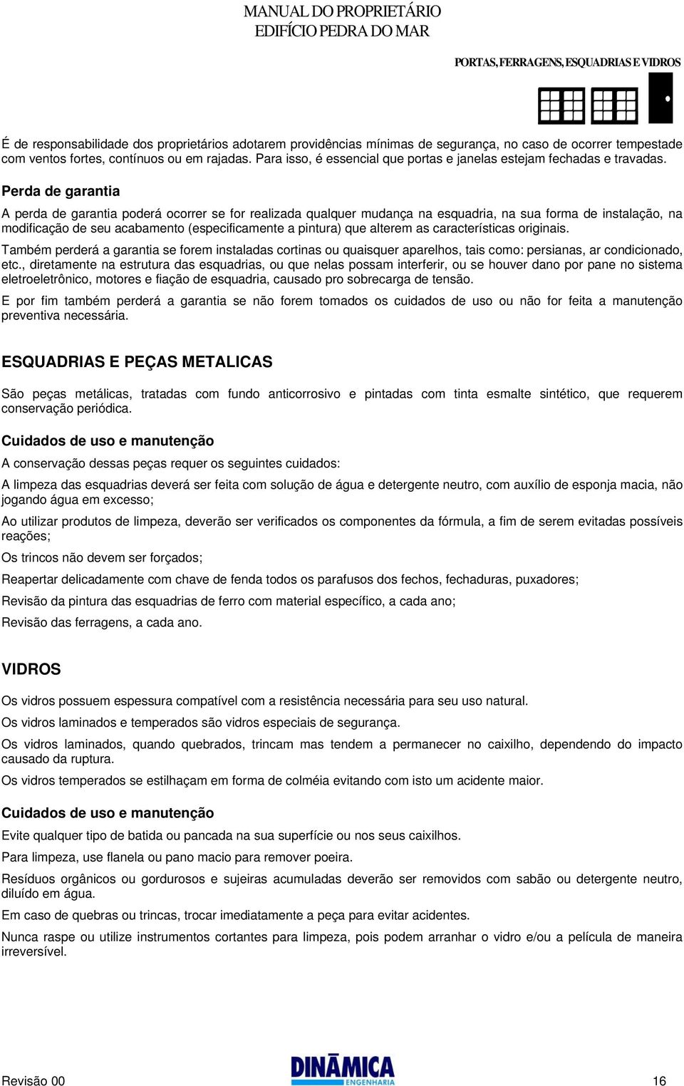 Perda de garantia A perda de garantia poderá ocorrer se for realizada qualquer mudança na esquadria, na sua forma de instalação, na modificação de seu acabamento (especificamente a pintura) que