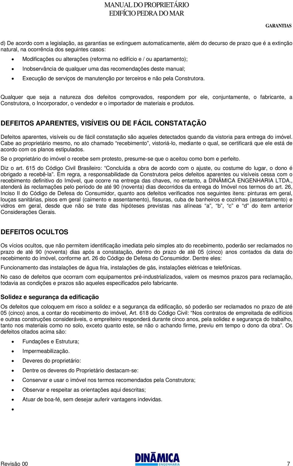 Qualquer que seja a natureza dos defeitos comprovados, respondem por ele, conjuntamente, o fabricante, a Construtora, o Incorporador, o vendedor e o importador de materiais e produtos.