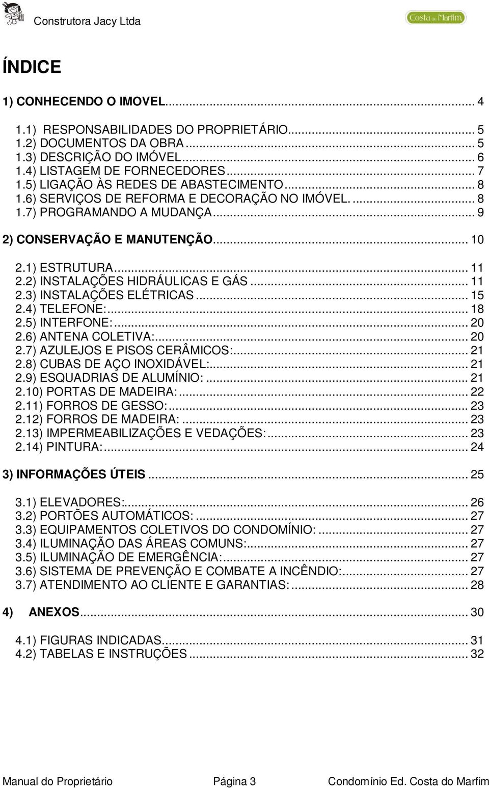 2) INSTALAÇÕES HIDRÁULICAS E GÁS... 11 2.3) INSTALAÇÕES ELÉTRICAS... 15 2.4) TELEFONE:... 18 2.5) INTERFONE:... 20 2.6) ANTENA COLETIVA:... 20 2.7) AZULEJOS E PISOS CERÂMICOS:... 21 2.