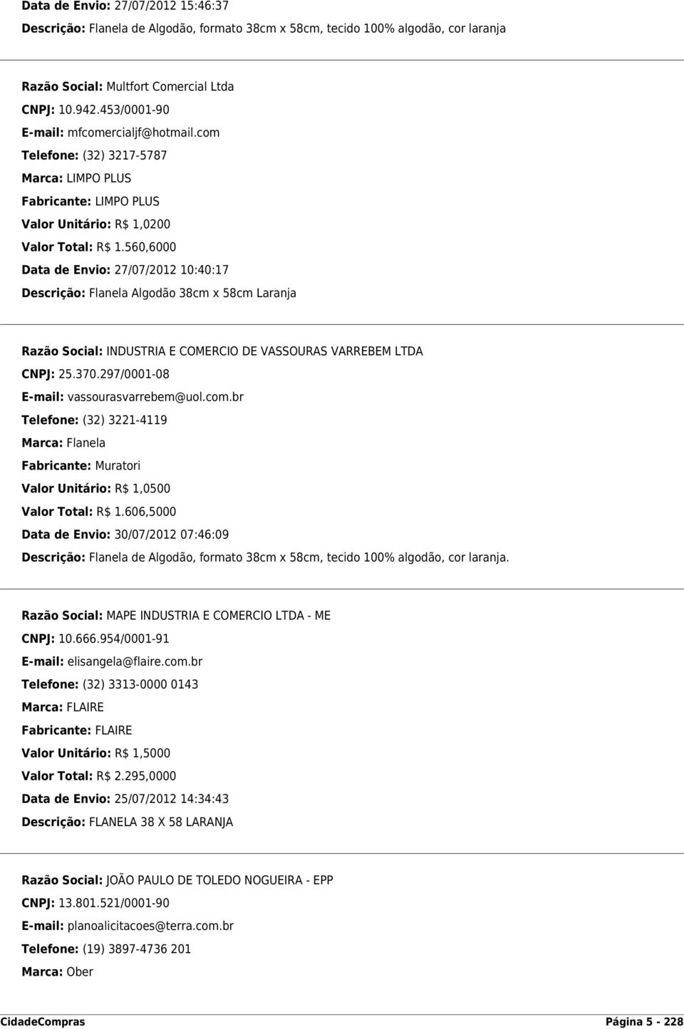 560,6000 Data de Envio: 27/07/2012 10:40:17 Descrição: Flanela Algodão 38cm x 58cm Laranja Razão Social: INDUSTRIA E COMERCIO DE VASSOURAS VARREBEM LTDA CNPJ: 25.370.