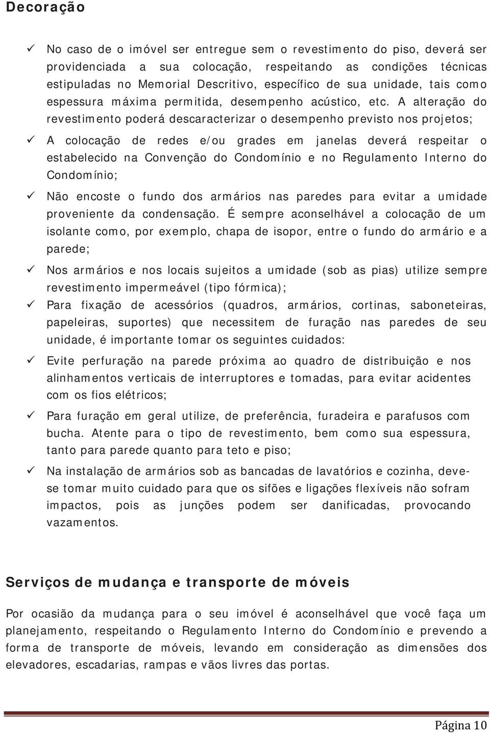 A alteração do revestimento poderá descaracterizar o desempenho previsto nos projetos; A colocação de redes e/ou grades em janelas deverá respeitar o estabelecido na Convenção do Condomínio e no