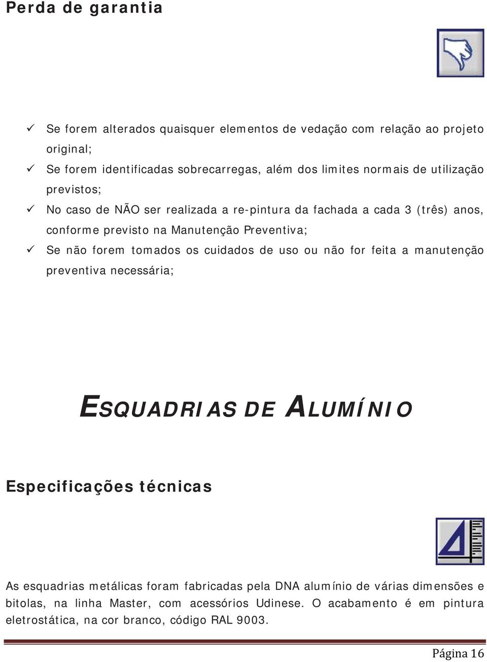 os cuidados de uso ou não for feita a manutenção preventiva necessária; ESQUADRIAS DE ALUMÍNIO Especificações técnicas As esquadrias metálicas foram fabricadas pela