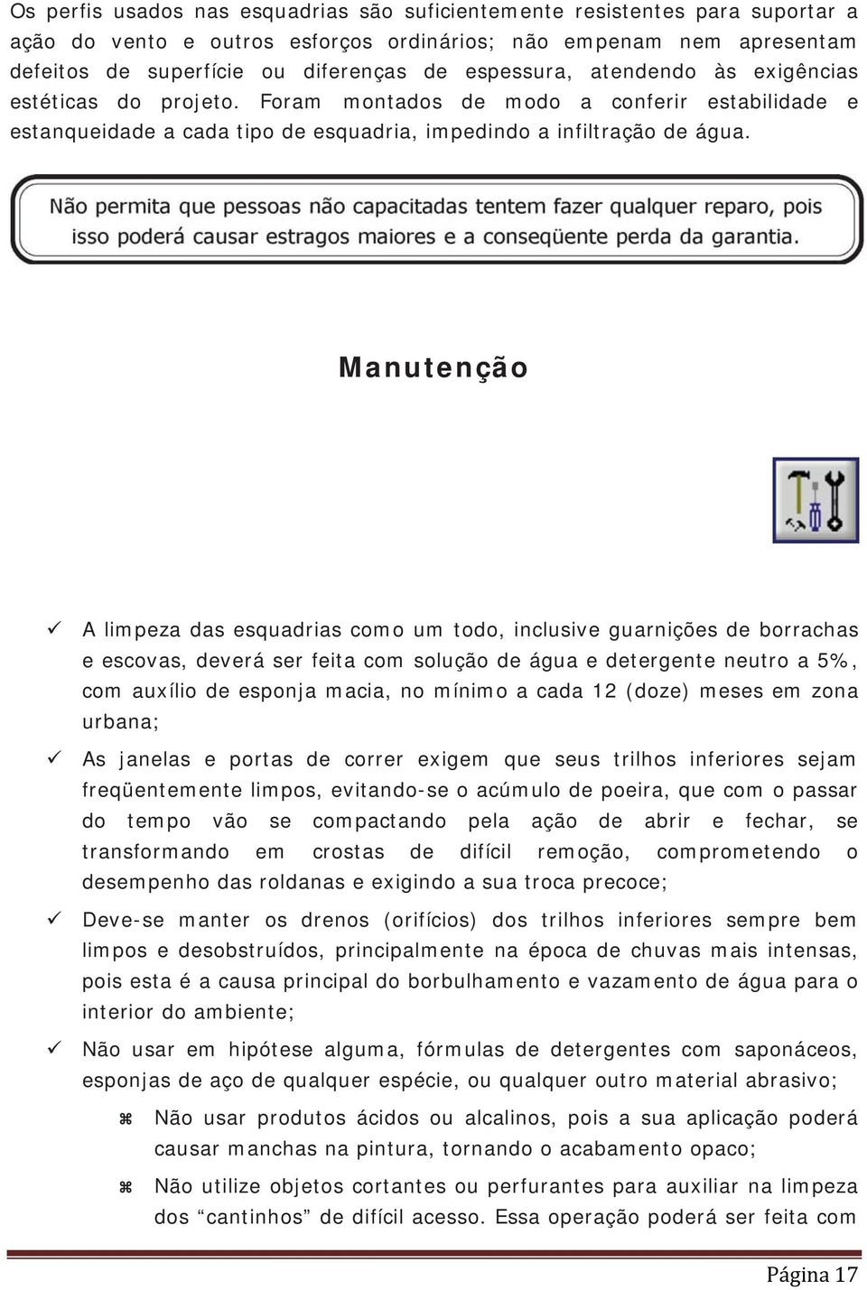 Manutenção A limpeza das esquadrias como um todo, inclusive guarnições de borrachas e escovas, deverá ser feita com solução de água e detergente neutro a 5%, com auxílio de esponja macia, no mínimo a