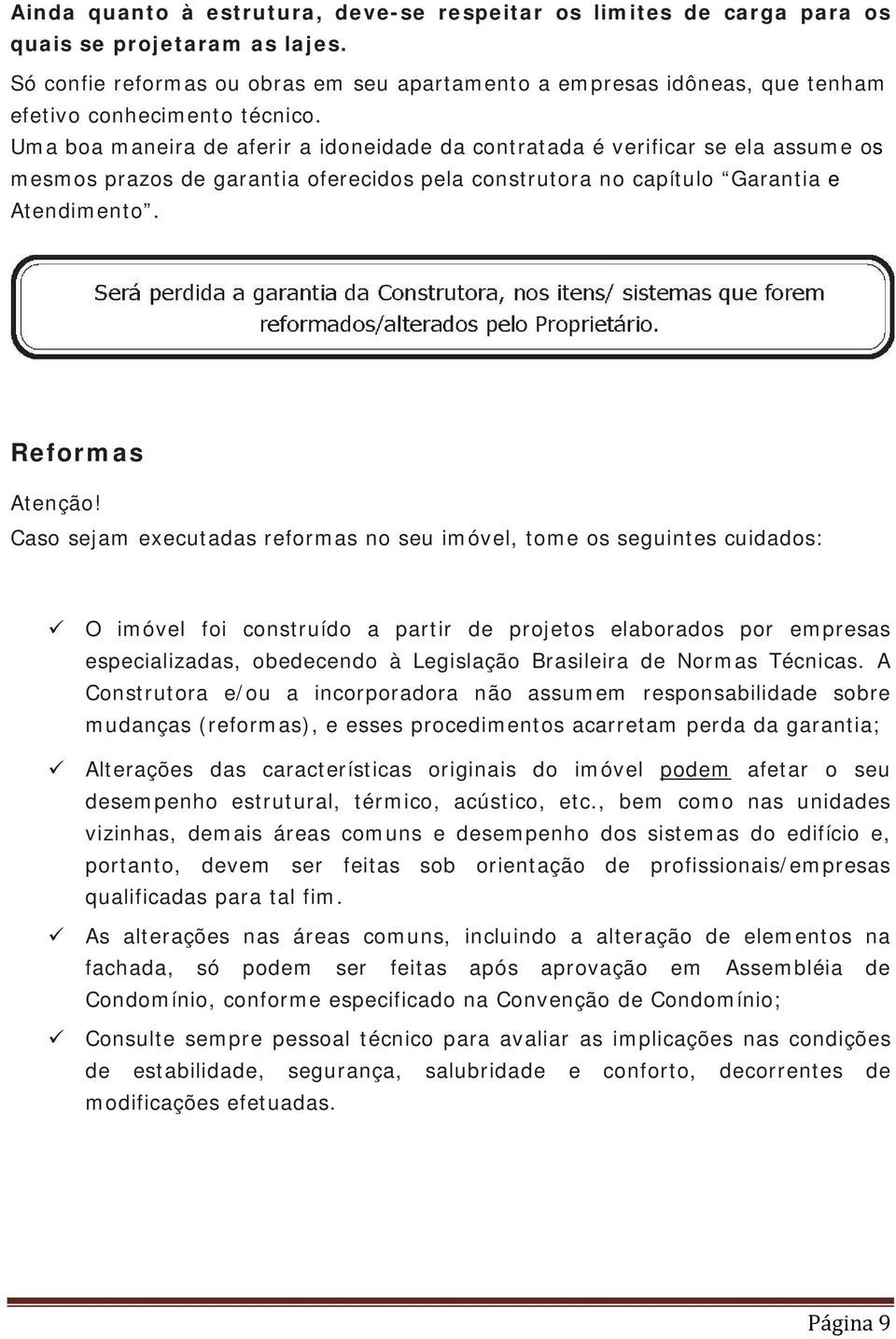 Uma boa maneira de aferir a idoneidade da contratada é verificar se ela assume os mesmos prazos de garantia oferecidos pela construtora no capítulo Garantia e Atendimento. Reformas Atenção!