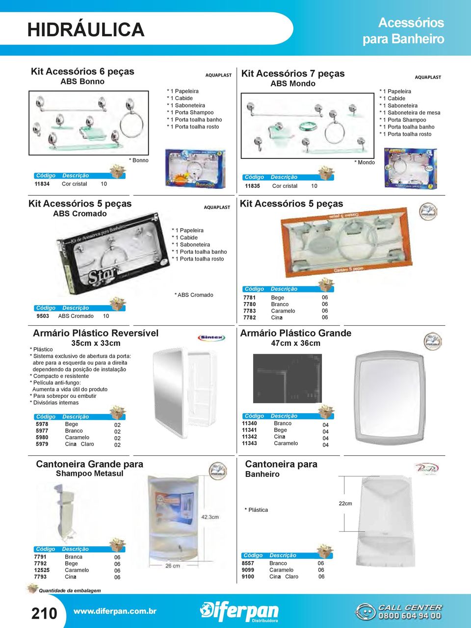 11835 Cor cristal K it Acessó rios 5 peças ABS Cromado AQUAPLAST K it Acessó rios 5 peças * 1 Papeleira * 1 Cabide * 1 Saboneteira * 1 Porta toalha banho * 1 Porta toalha rosto A 9503 BS Cromado * A