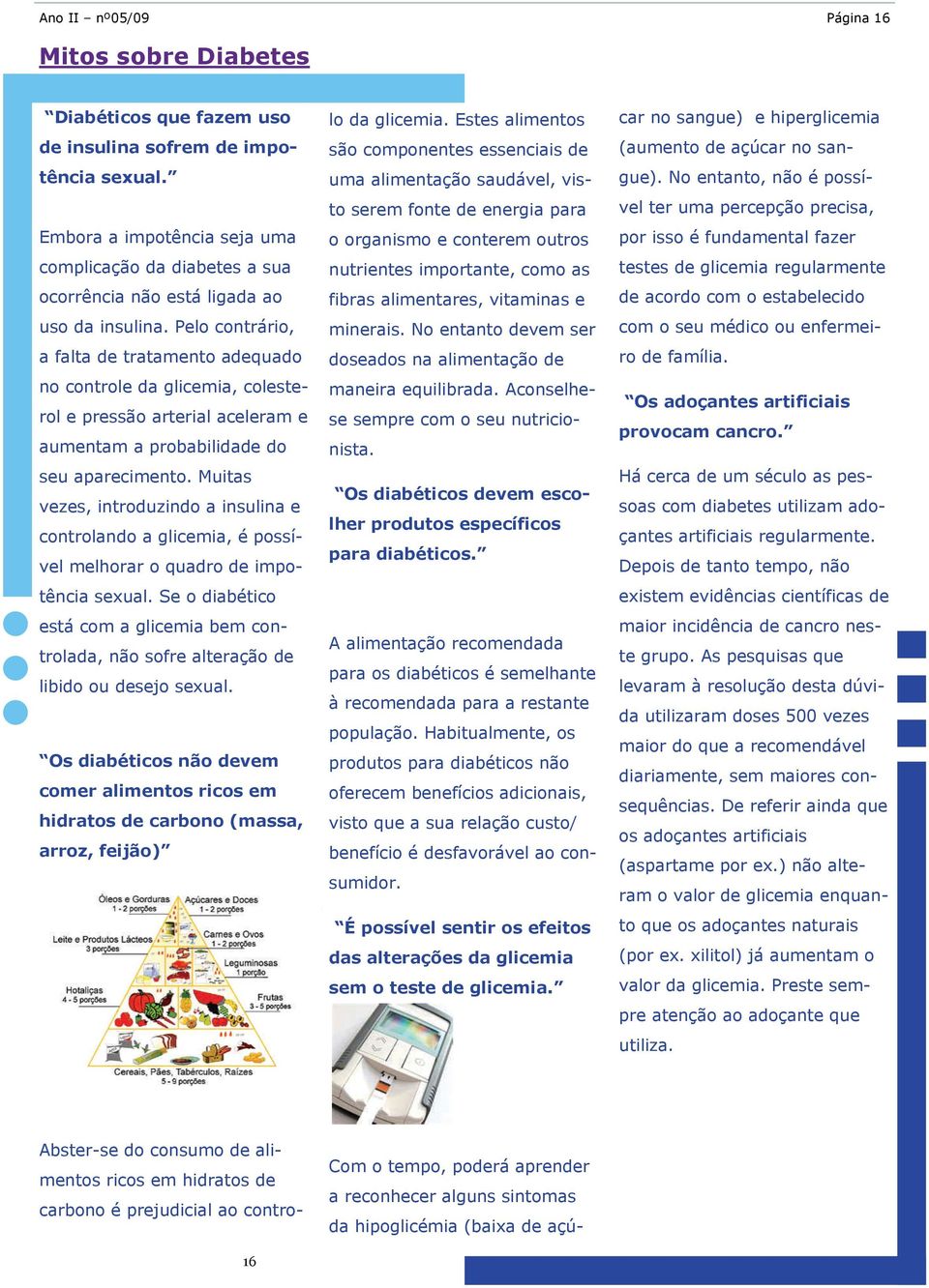 Pelo contrário, a falta de tratamento adequado no controle da glicemia, colesterol e pressão arterial aceleram e aumentam a probabilidade do seu aparecimento.