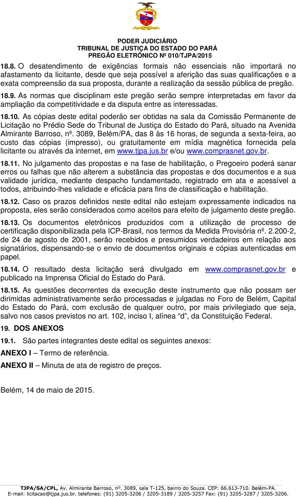 18.10. As cópias deste edital poderão ser obtidas na sala da Comissão Permanente de Licitação no Prédio Sede do Tribunal de Justiça do Estado do Pará, situado na Avenida Almirante Barroso, nº.