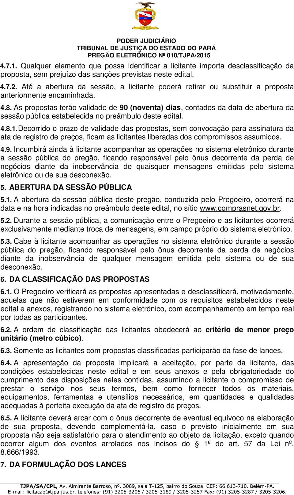 As propostas terão validade de 90 (noventa) dias, contados da data de abertura da sessão pública estabelecida no preâmbulo deste edital. 4.8.1.