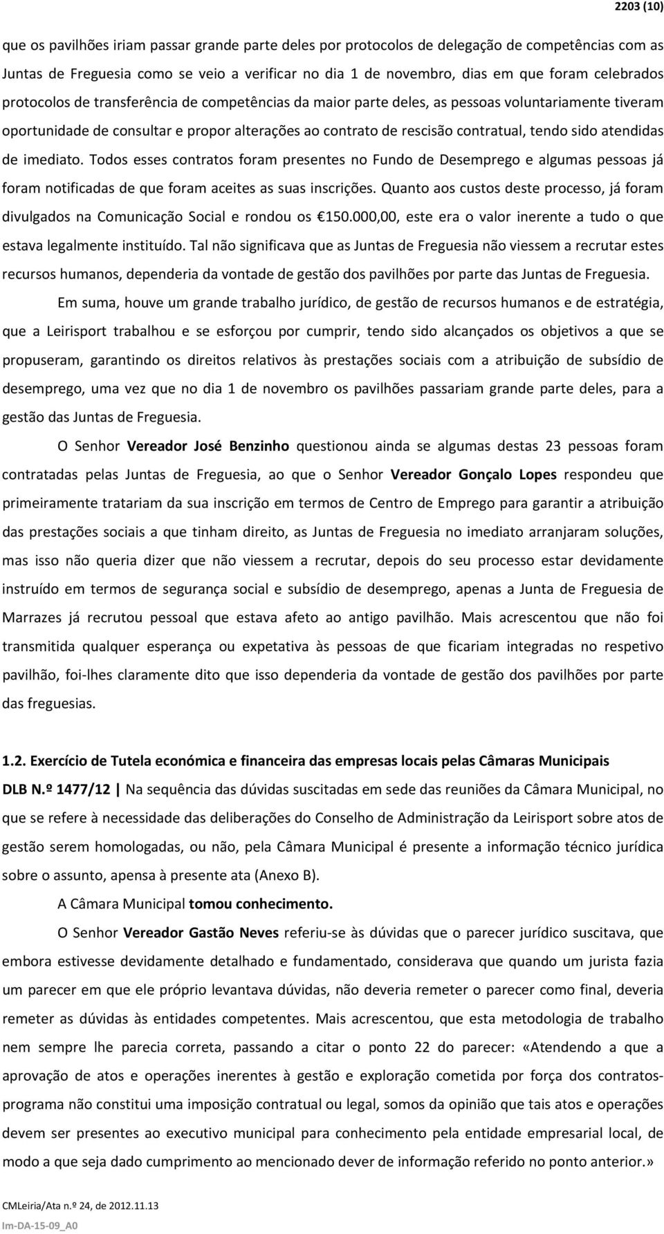 sido atendidas de imediato. Todos esses contratos foram presentes no Fundo de Desemprego e algumas pessoas já foram notificadas de que foram aceites as suas inscrições.