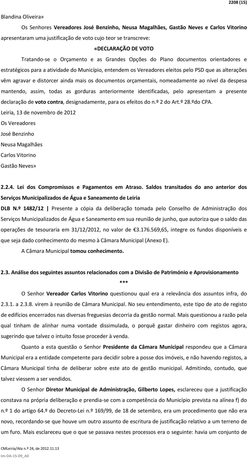 distorcer ainda mais os documentos orçamentais, nomeadamente ao nível da despesa mantendo, assim, todas as gorduras anteriormente identificadas, pelo apresentam a presente declaração de voto contra,