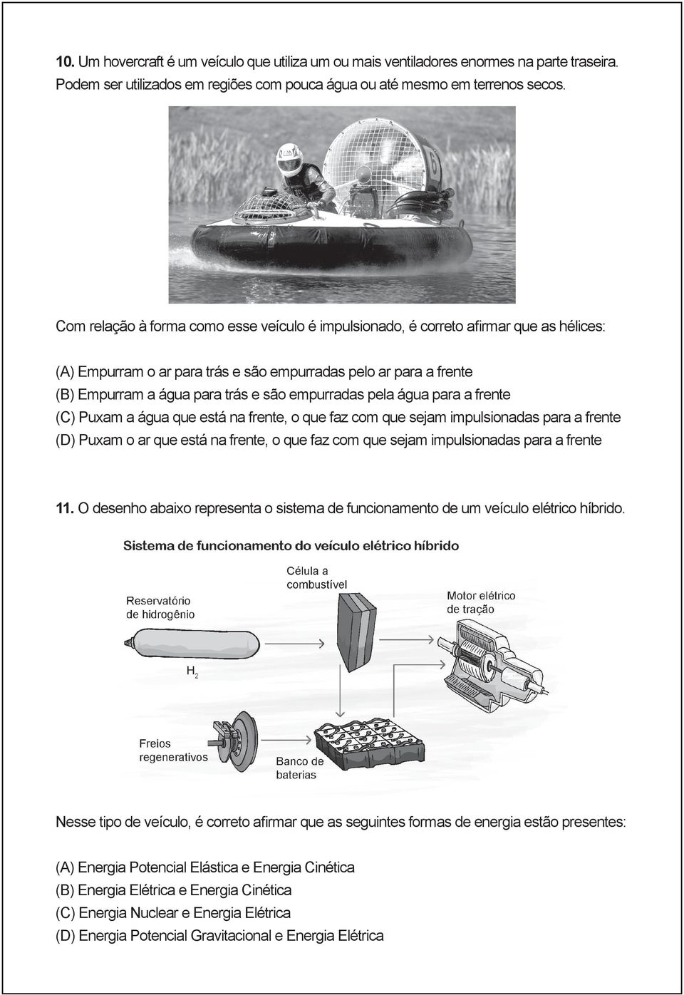 empurradas pela água para a frente (C) Puxam a água que está na frente, o que faz com que sejam impulsionadas para a frente (D) Puxam o ar que está na frente, o que faz com que sejam impulsionadas