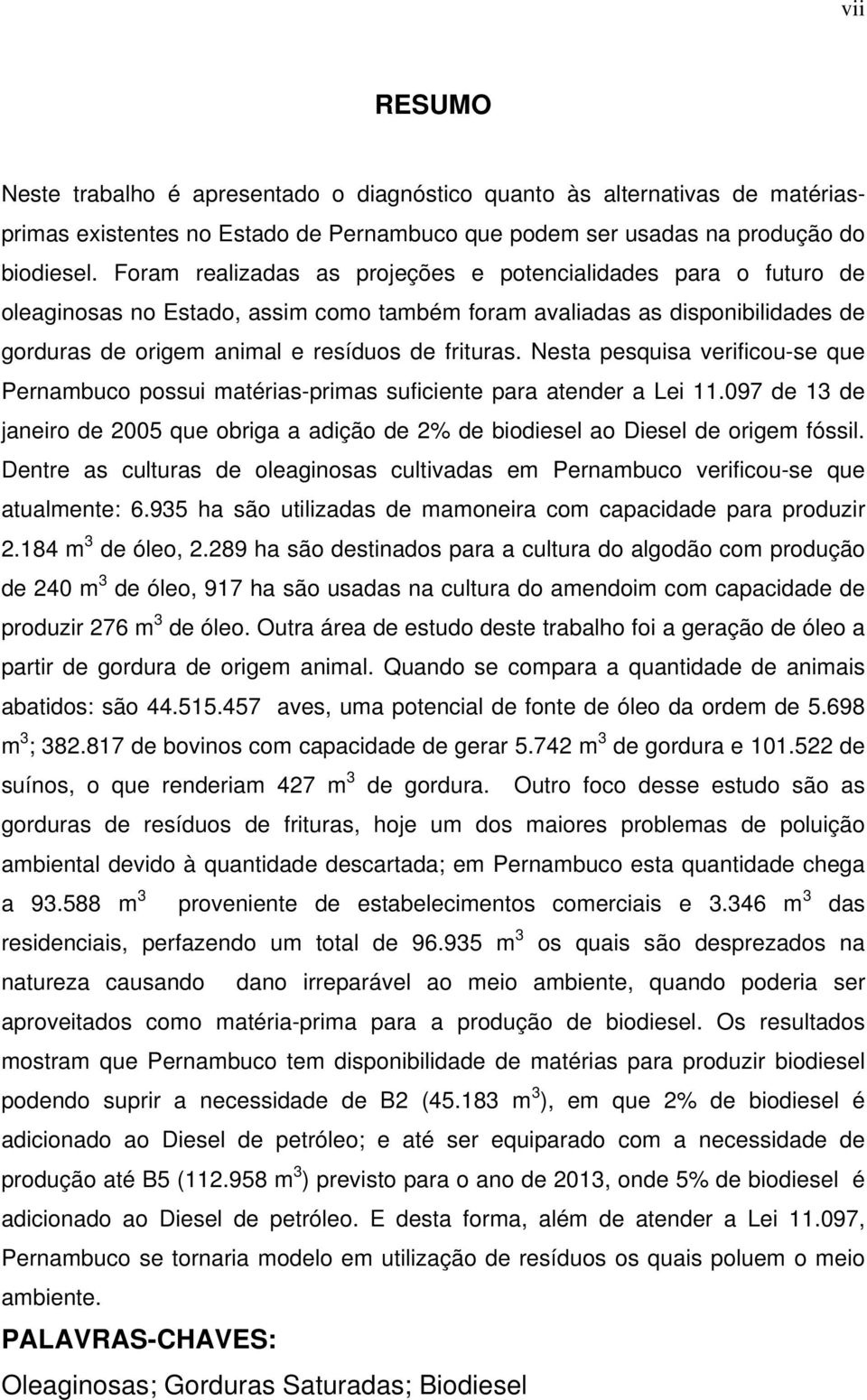 Nesta pesquisa verificou-se que Pernambuco possui matérias-primas suficiente para atender a Lei 11.097 de 13 de janeiro de 2005 que obriga a adição de 2% de biodiesel ao Diesel de origem fóssil.