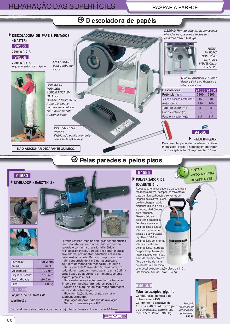 DEGRAU Permite alcançar as zonas mais elevadas das paredes e tectos sem escadote (máx.: 130 kg). RESER- VATÓRIO COM NÍVEL DE ÁGUA VISÍVEL Capacidade: 7 l. CUBA EM ALUMÍNIO MOLDADO Garantia de 3 anos.