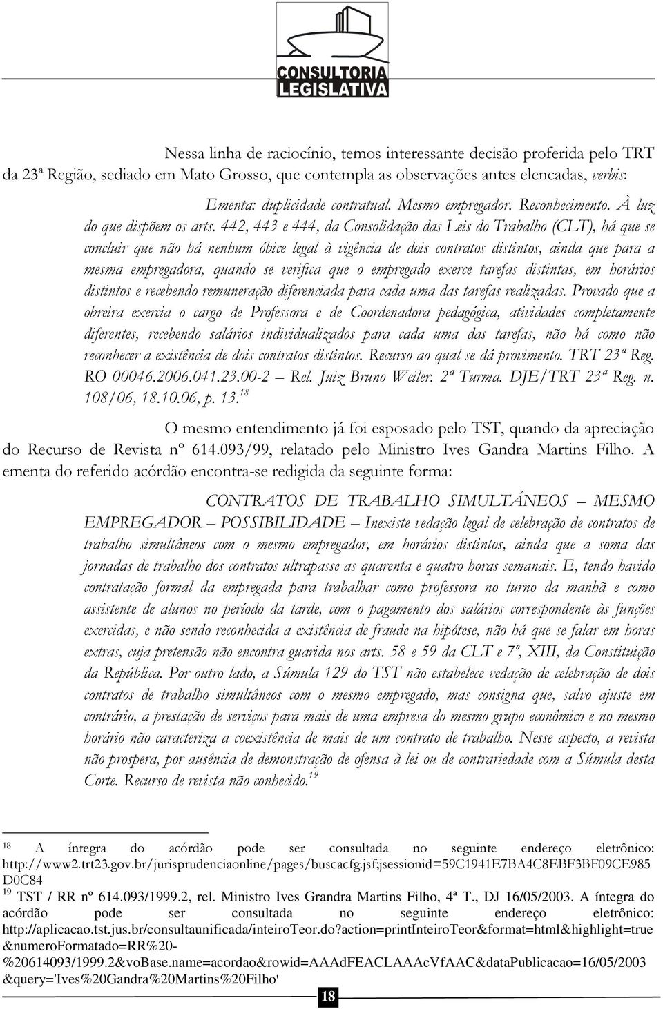 442, 443 e 444, da Consolidação das Leis do Trabalho (CLT), há que se concluir que não há nenhum óbice legal à vigência de dois contratos distintos, ainda que para a mesma empregadora, quando se