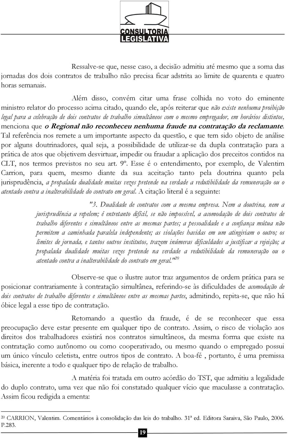 contratos de trabalho simultâneos com o mesmo empregador, em horários distintos, menciona que o Regional não reconheceu nenhuma fraude na contratação da reclamante.