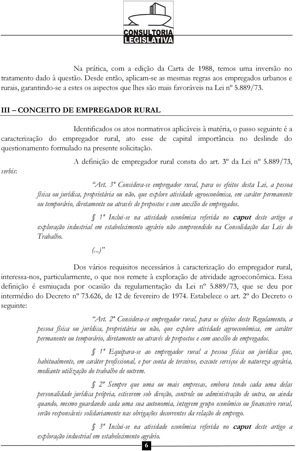 III CONCEITO DE EMPREGADOR RURAL Identificados os atos normativos aplicáveis à matéria, o passo seguinte é a caracterização do empregador rural, ato esse de capital importância no deslinde do