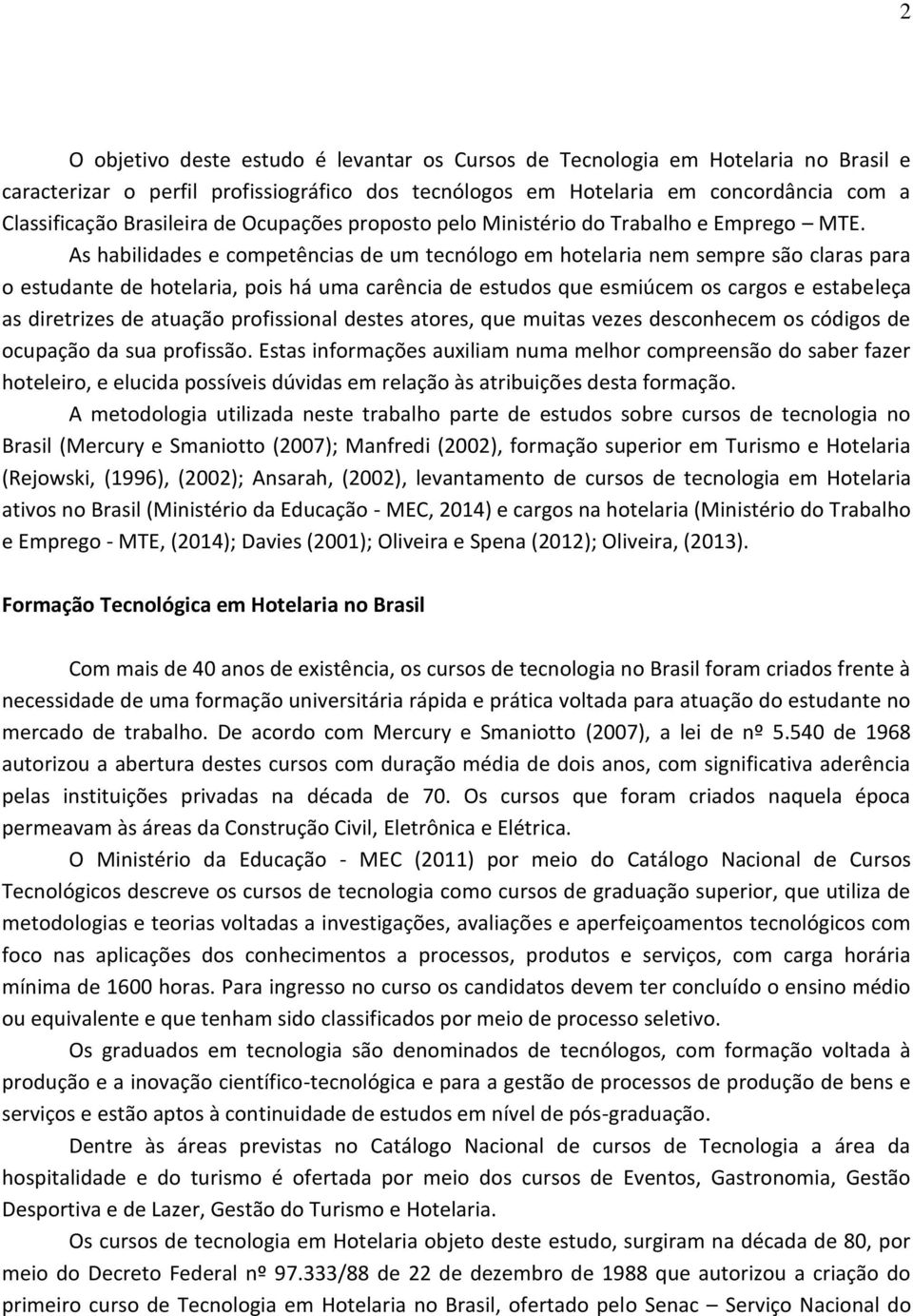 As habilidades e competências de um tecnólogo em hotelaria nem sempre são claras para o estudante de hotelaria, pois há uma carência de estudos que esmiúcem os cargos e estabeleça as diretrizes de