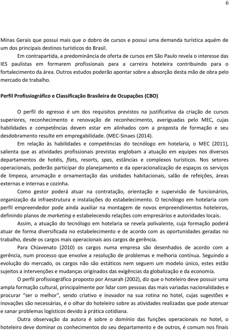 Outros estudos poderão apontar sobre a absorção desta mão de obra pelo mercado de trabalho.