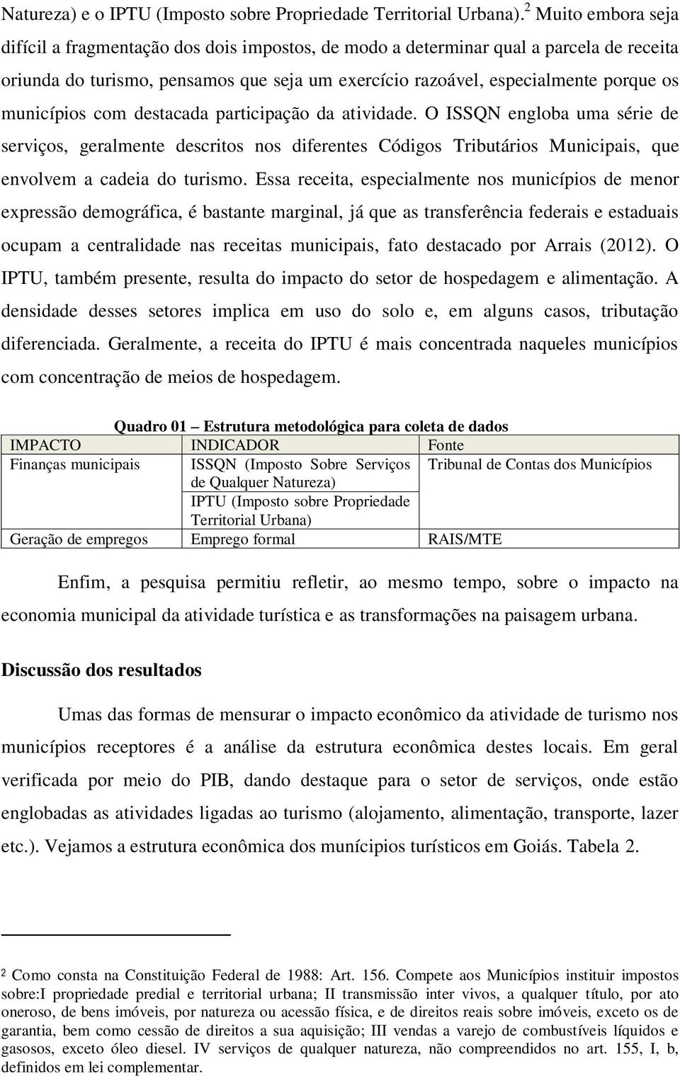 municípios com destacada participação da atividade. O ISSQN engloba uma série de serviços, geralmente descritos nos diferentes Códigos Tributários Municipais, que envolvem a cadeia do turismo.