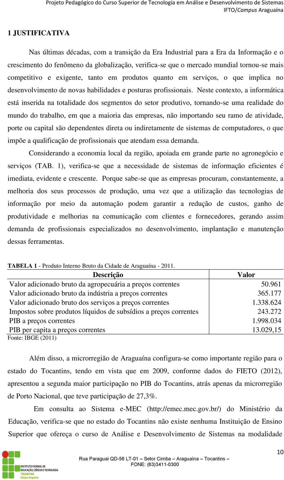 Neste contexto, a informática está inserida na totalidade dos segmentos do setor produtivo, tornando-se uma realidade do mundo do trabalho, em que a maioria das empresas, não importando seu ramo de