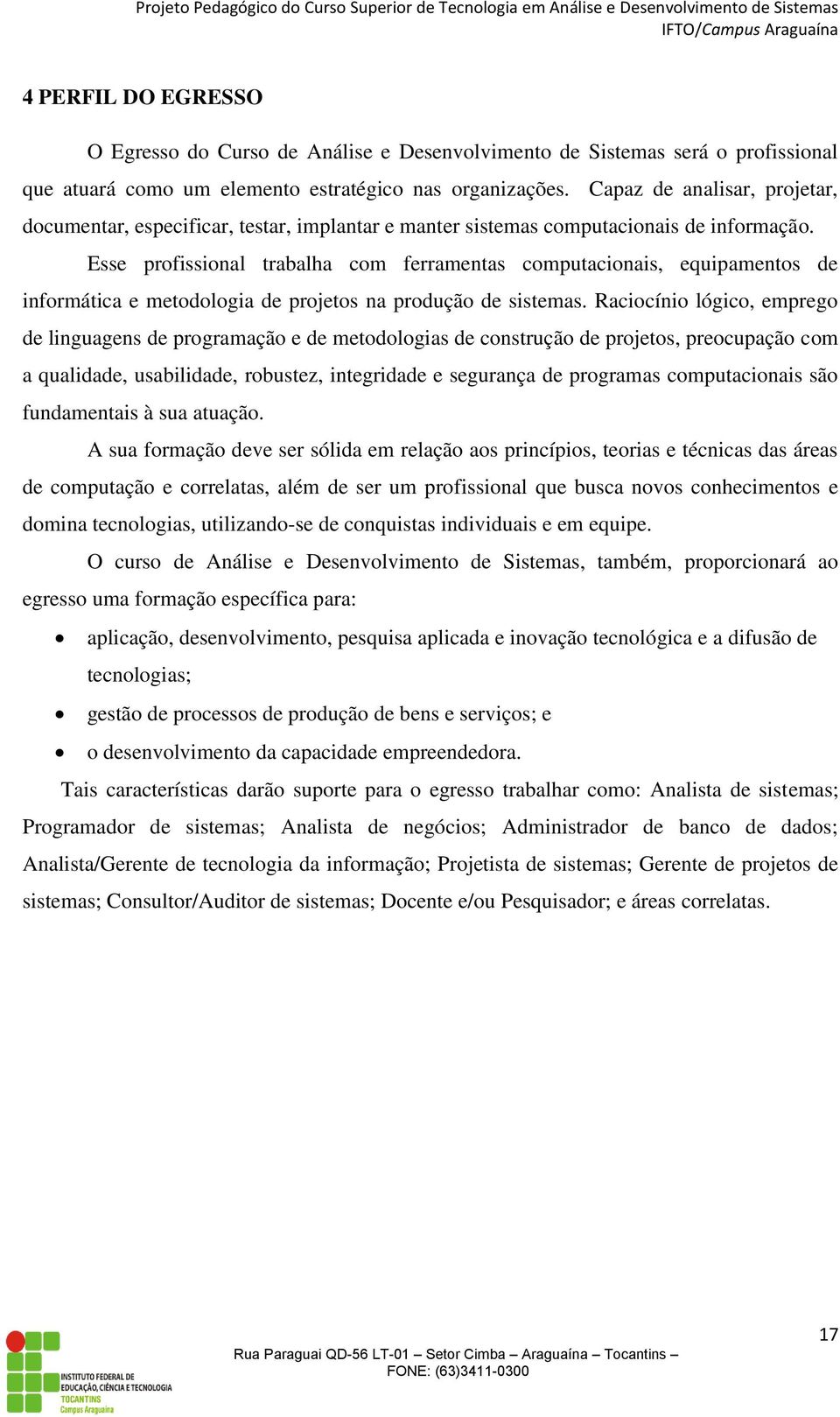 Esse profissional trabalha com ferramentas computacionais, equipamentos de informática e metodologia de projetos na produção de sistemas.