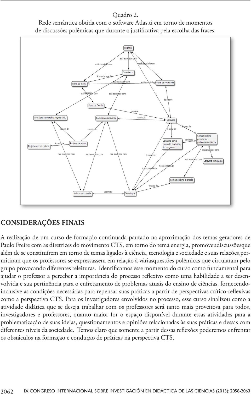 promoveudiscussõesque além de se constituírem em torno de temas ligados à ciência, tecnologia e sociedade e suas relações,permitiram que os professores se expressassem em relação à váriasquestões