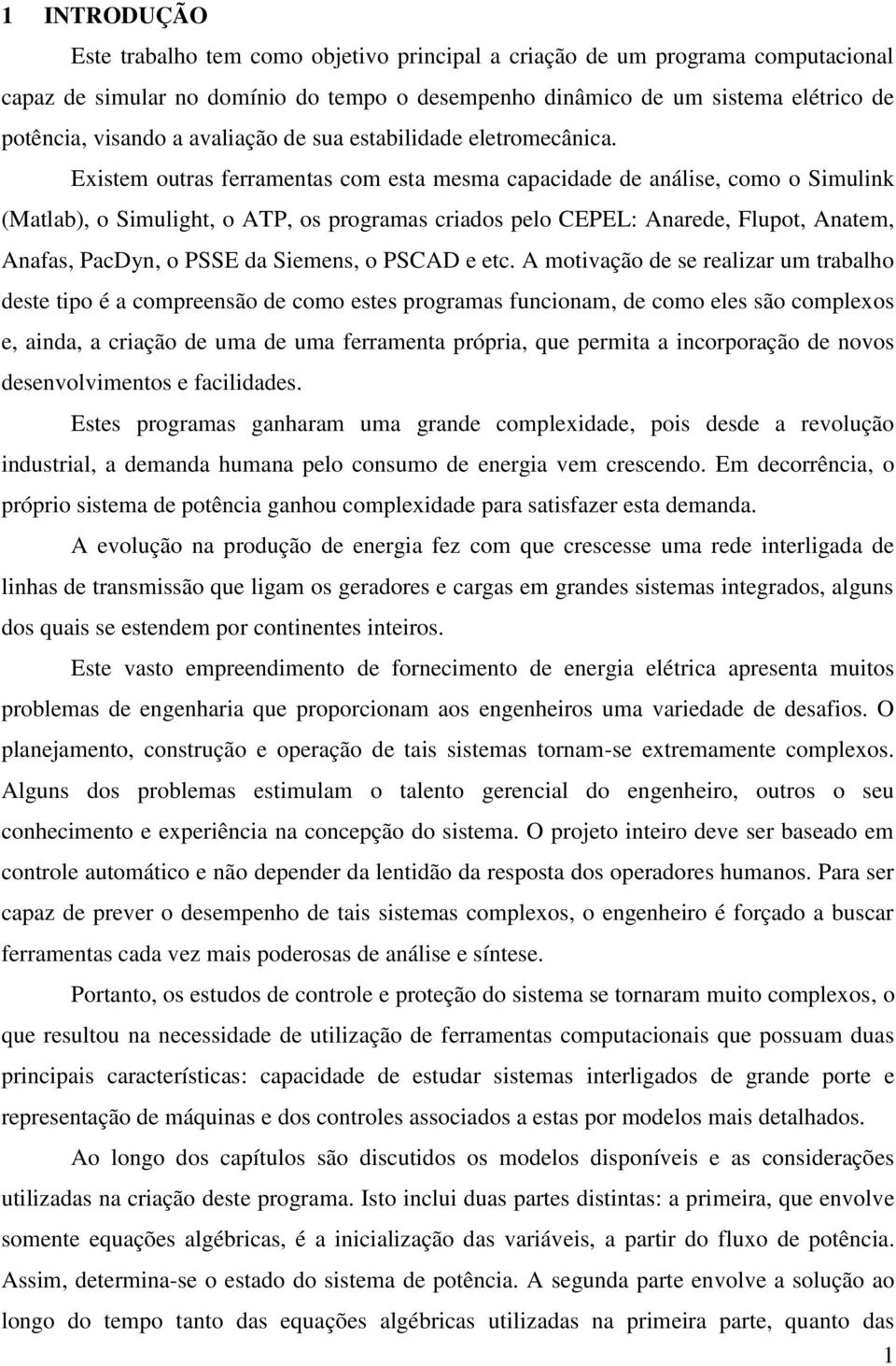 Existem outras ferramentas com esta mesma capacidade de análise, como o Simulink (Matlab), o Simulight, o ATP, os programas criados pelo CEPEL: Anarede, Flupot, Anatem, Anafas, PacDyn, o PSSE da