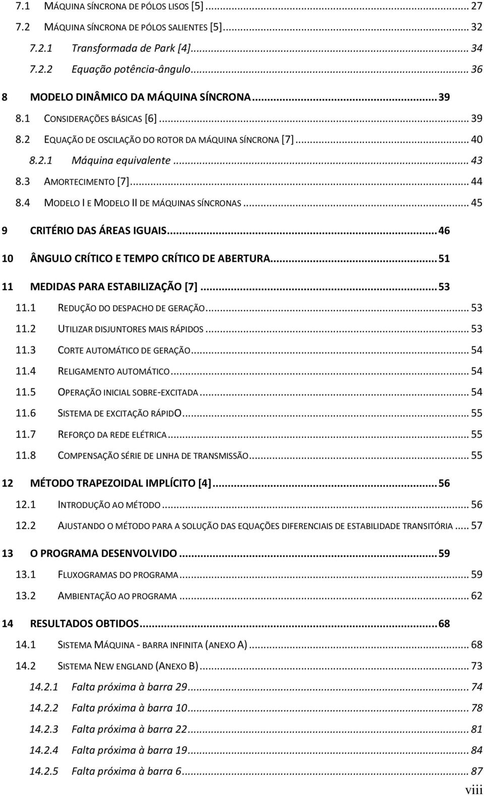 3 AMORTECIMENTO [7]... 44 8.4 MODELO I E MODELO II DE MÁQUINAS SÍNCRONAS... 45 9 CRITÉRIO DAS ÁREAS IGUAIS... 46 10 ÂNGULO CRÍTICO E TEMPO CRÍTICO DE ABERTURA... 51 11 MEDIDAS PARA ESTABILIZAÇÃO [7].