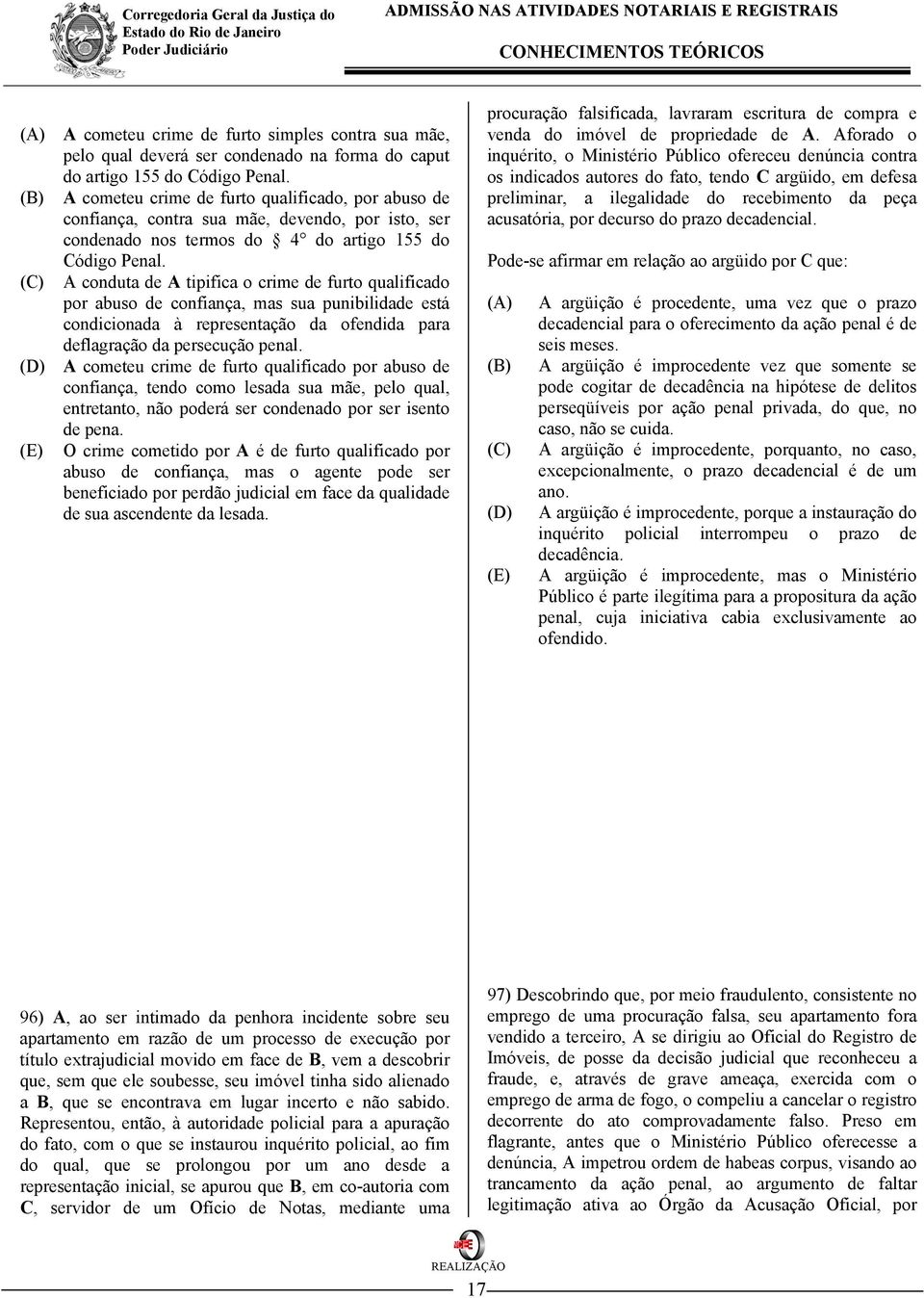 A conduta de A tipifica o crime de furto qualificado por abuso de confiança, mas sua punibilidade está condicionada à representação da ofendida para deflagração da persecução penal.