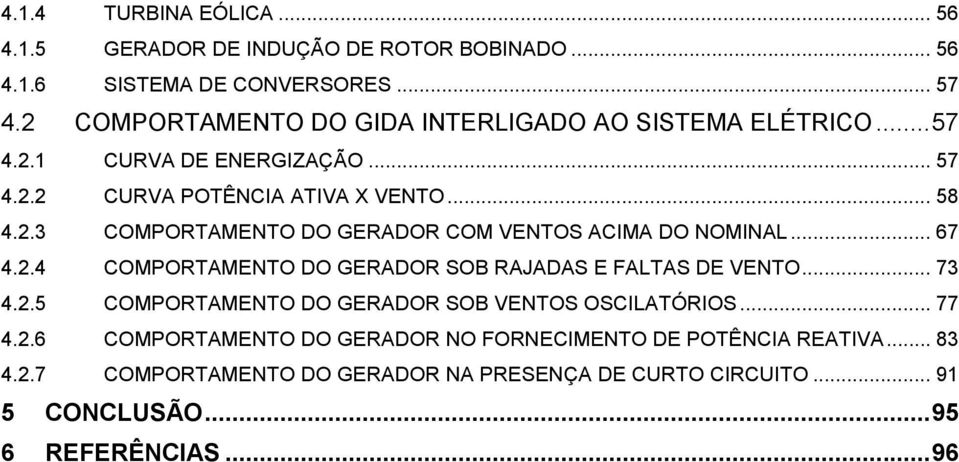 .. 67 4.2.4 COMPORTAMENTO DO GERADOR SOB RAJADAS E FALTAS DE VENTO... 73 4.2.5 COMPORTAMENTO DO GERADOR SOB VENTOS OSCILATÓRIOS... 77 4.2.6 COMPORTAMENTO DO GERADOR NO FORNECIMENTO DE POTÊNCIA REATIVA.