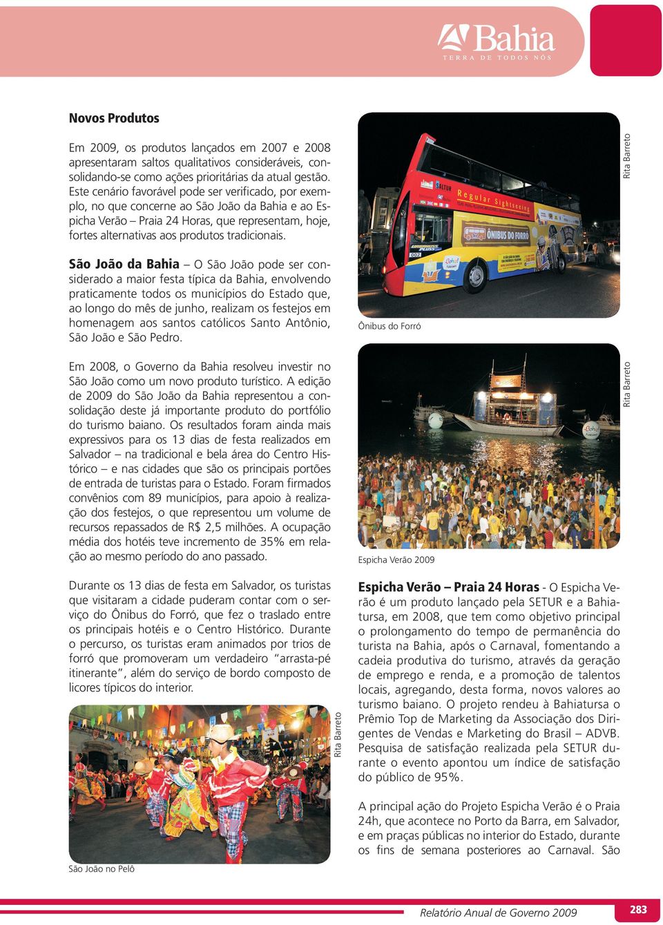 São João da Bahia O São João pode ser considerado a maior festa típica da Bahia, envolvendo praticamente todos os municípios do Estado que, ao longo do mês de junho, realizam os festejos em homenagem