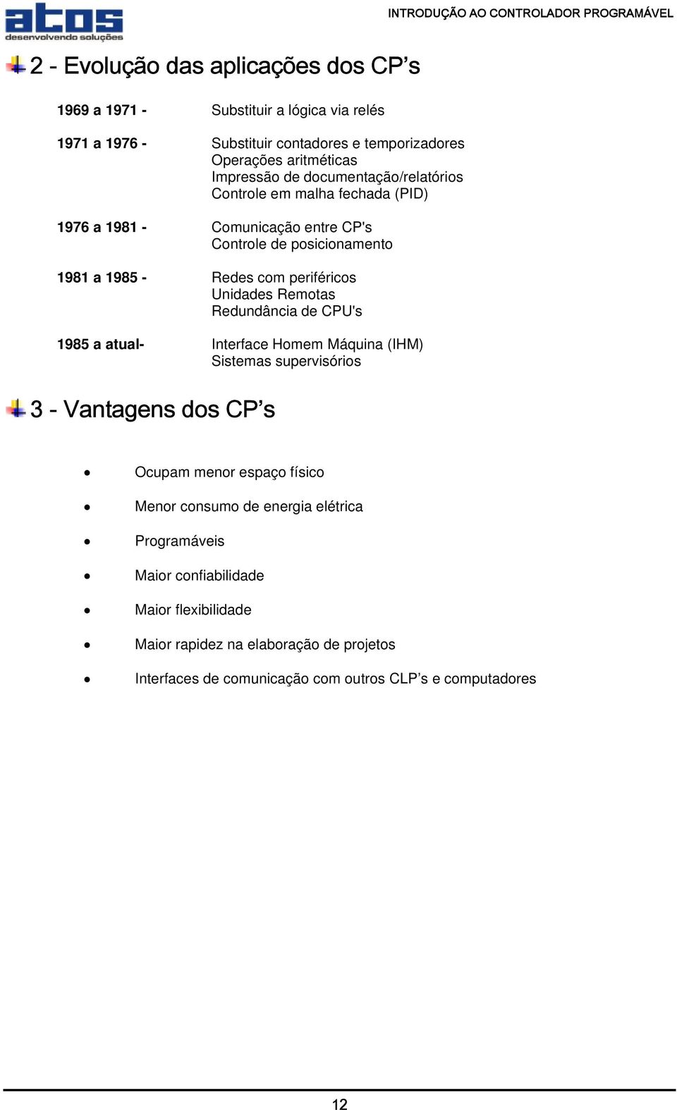 com periféricos Unidades Remotas Redundância de CPU's 1985 a atual- Interface Homem Máquina (IHM) Sistemas supervisórios 3 - Vantagens dos CP s Ocupam menor espaço físico Menor