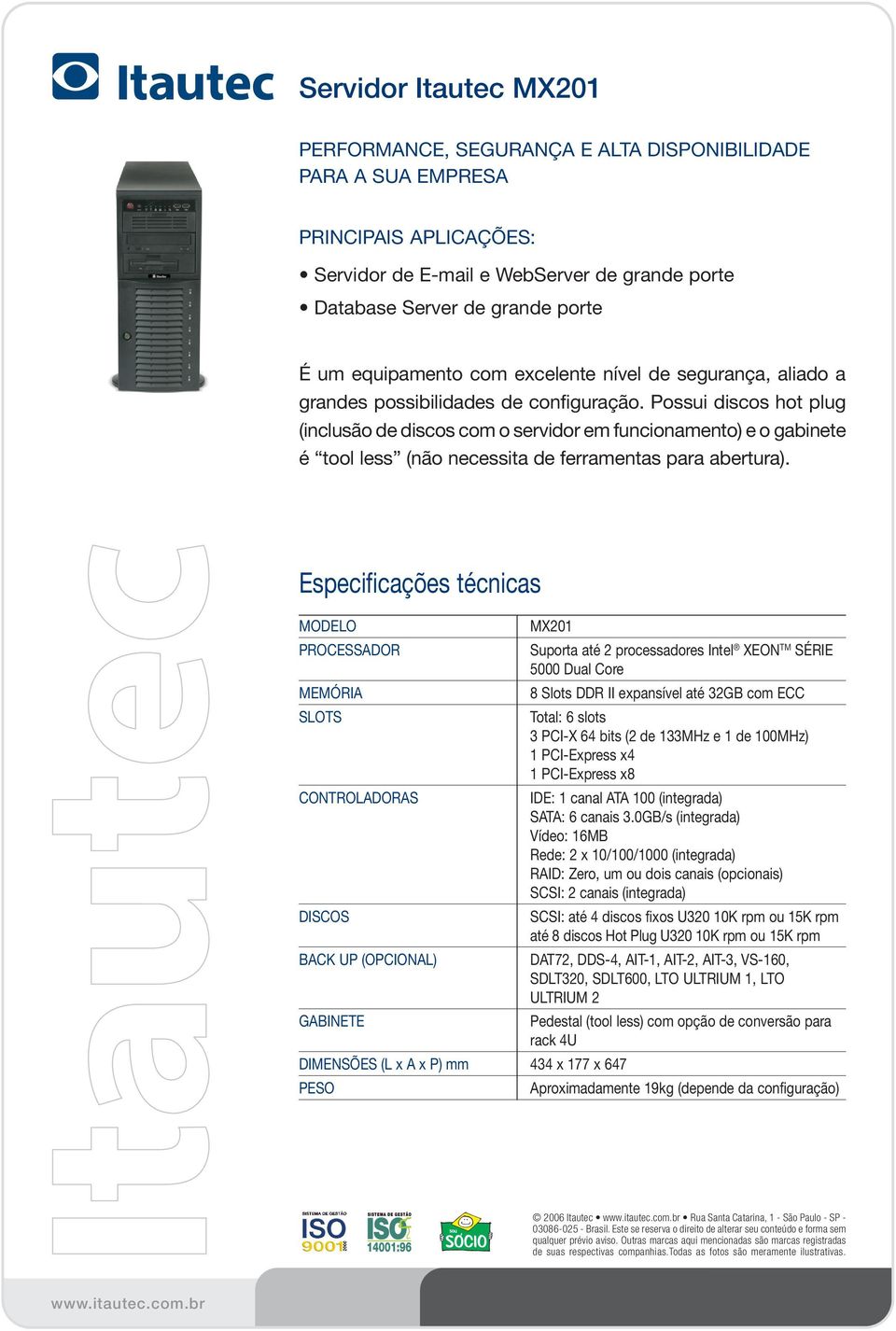 Possui discos hot plug (inclusão de discos com o servidor em funcionamento) e o gabinete é tool less (não necessita de ferramentas para abertura).