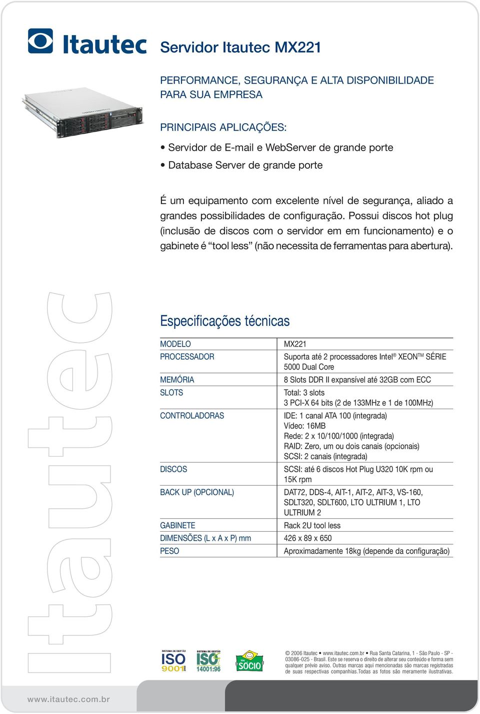 Possui discos hot plug (inclusão de discos com o servidor em em funcionamento) e o gabinete é tool less (não necessita de ferramentas para abertura).