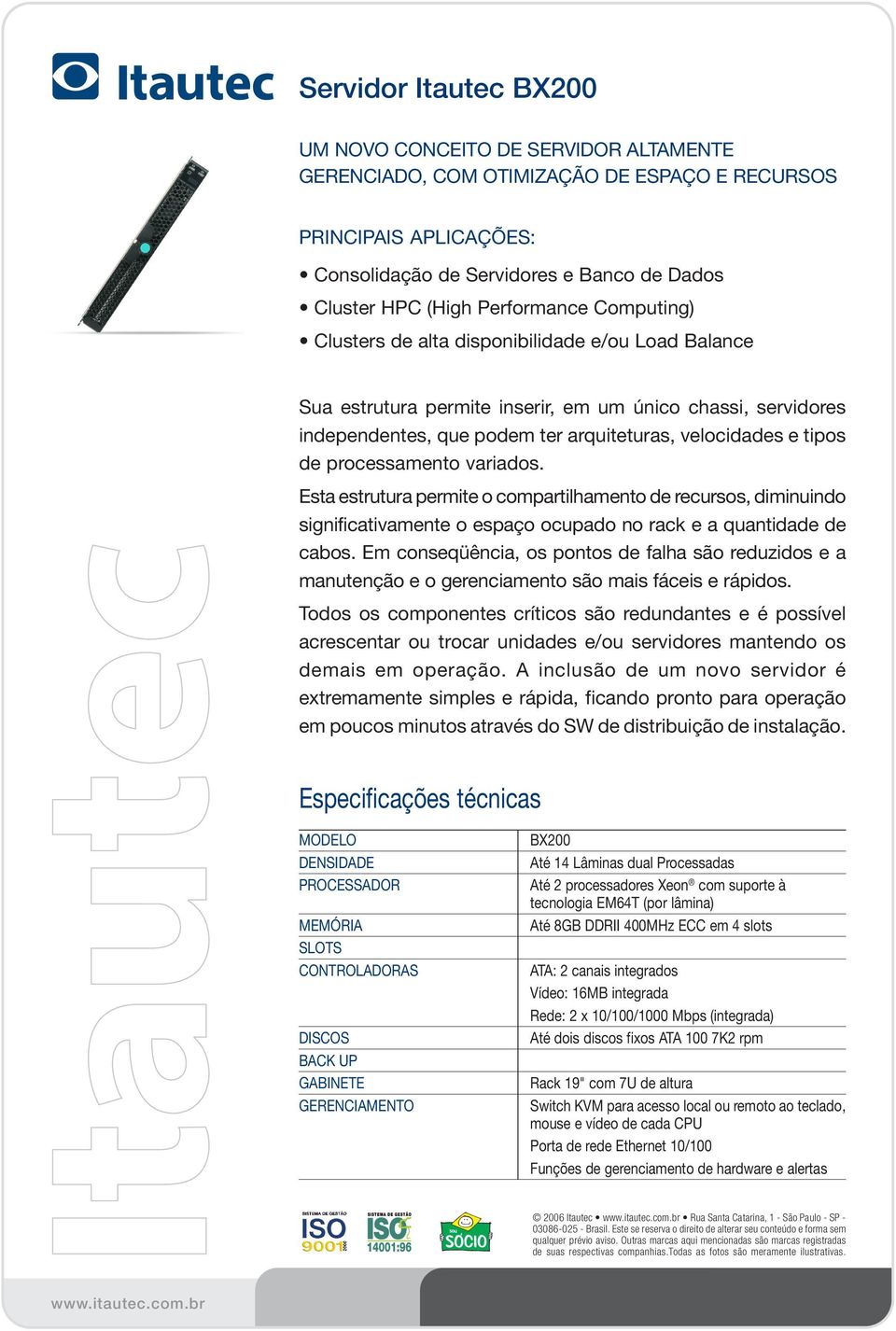 variados. Esta estrutura permite o compartilhamento de recursos, diminuindo significativamente o espaço ocupado no rack e a quantidade de cabos.