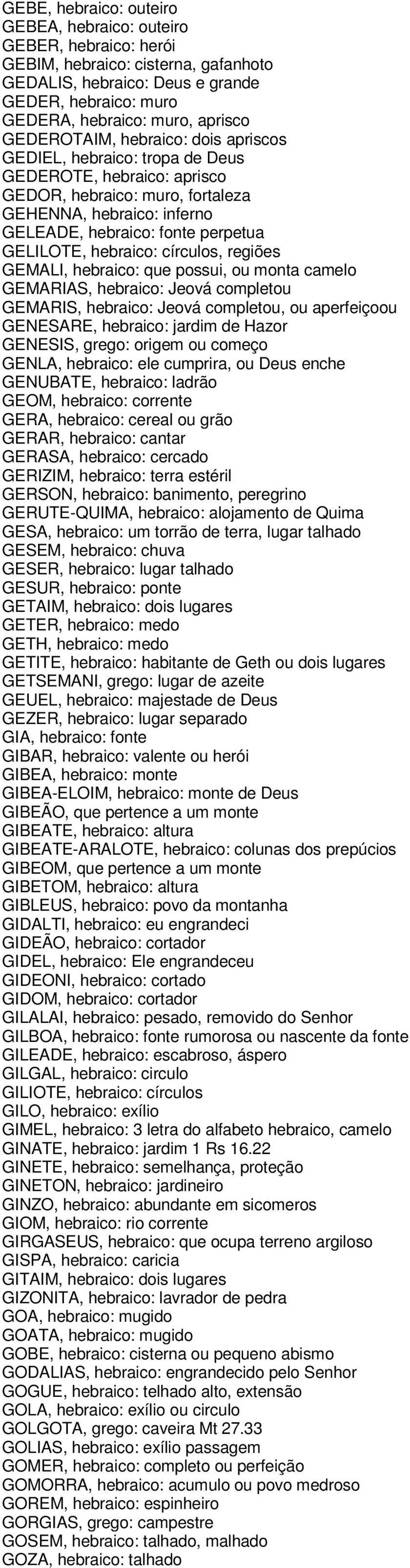 hebraico: círculos, regiões GEMALI, hebraico: que possui, ou monta camelo GEMARIAS, hebraico: Jeová completou GEMARIS, hebraico: Jeová completou, ou aperfeiçoou GENESARE, hebraico: jardim de Hazor