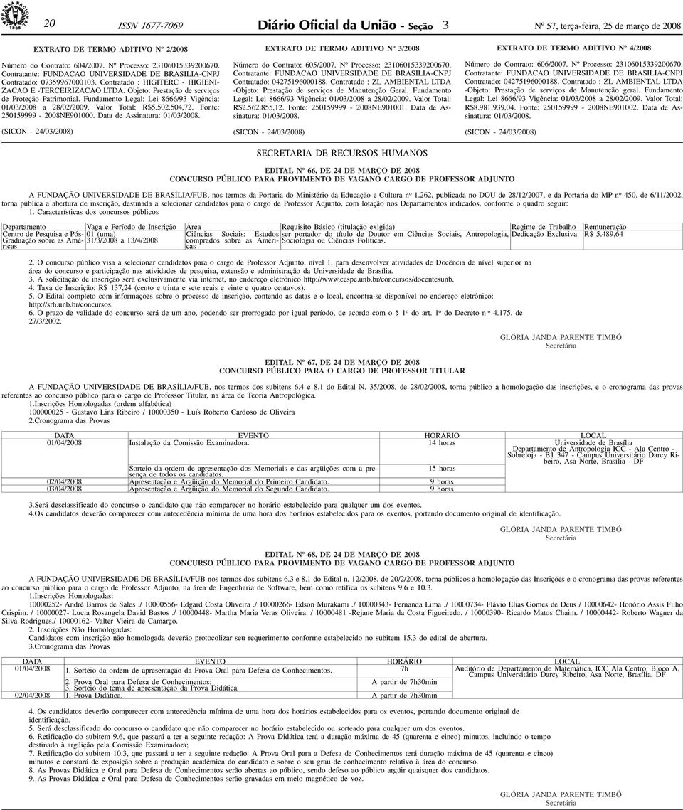 604/2007. Nº Processo: 21060159200670. Contratante: FUNDACAO UNIVERSIDADE DE BRASILIA-CNPJ Contratado: 075996700010. Contratado : HIGITERC - HIGIENI- ZACAO E -TERCEIRIZACAO LTDA.