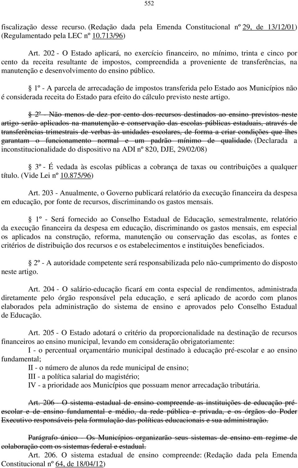 do ensino público. 1º - A parcela de arrecadação de impostos transferida pelo Estado aos Municípios não é considerada receita do Estado para efeito do cálculo previsto neste artigo.