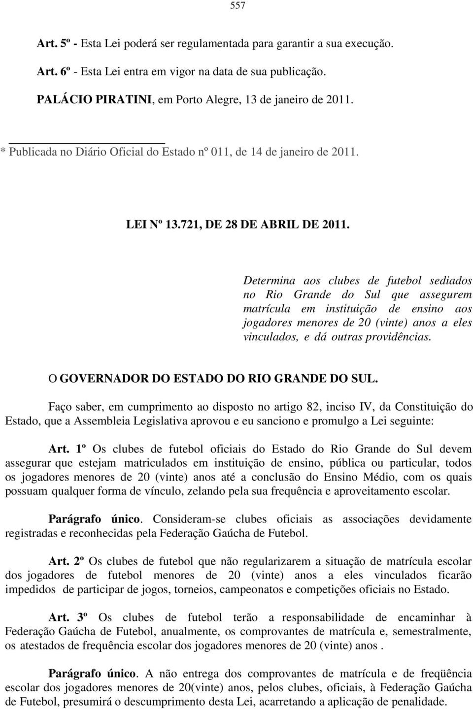 Determina aos clubes de futebol sediados no Rio Grande do Sul que assegurem matrícula em instituição de ensino aos jogadores menores de 20 (vinte) anos a eles vinculados, e dá outras providências.