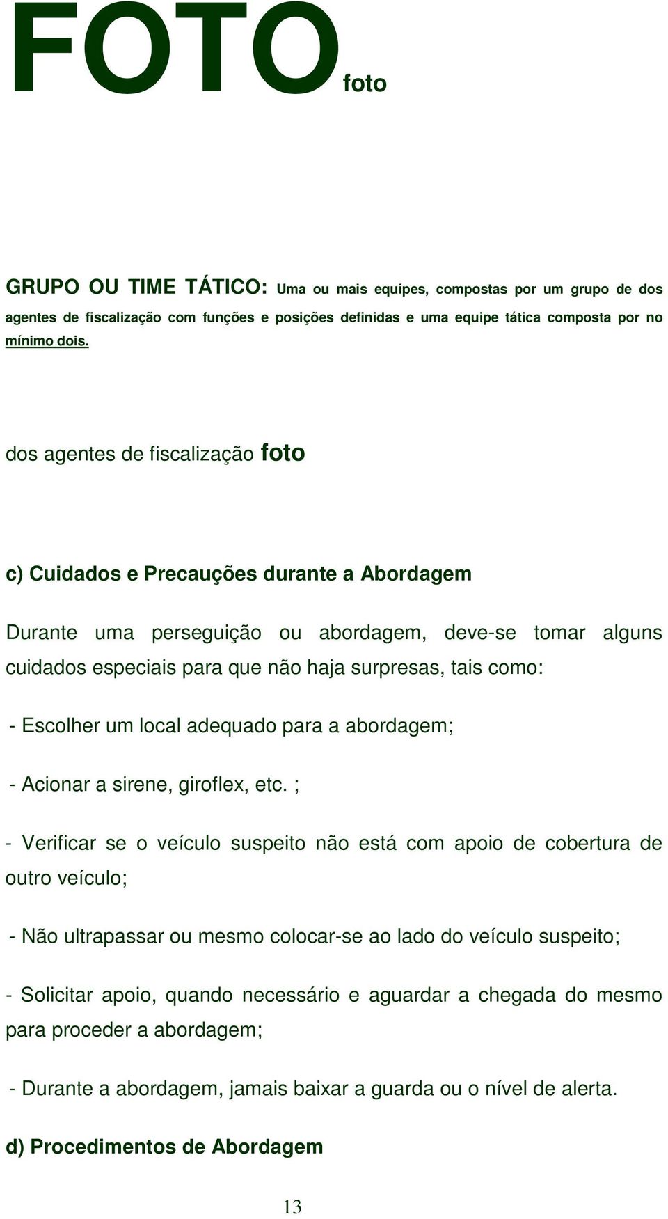 Escolher um local adequado para a abordagem; - Acionar a sirene, giroflex, etc.