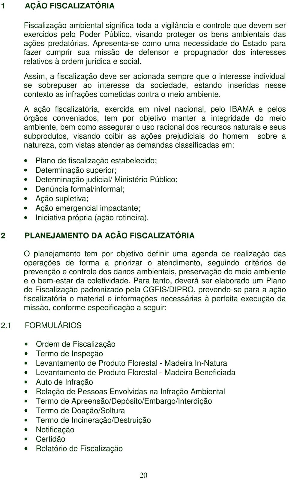 Assim, a fiscalização deve ser acionada sempre que o interesse individual se sobrepuser ao interesse da sociedade, estando inseridas nesse contexto as infrações cometidas contra o meio ambiente.