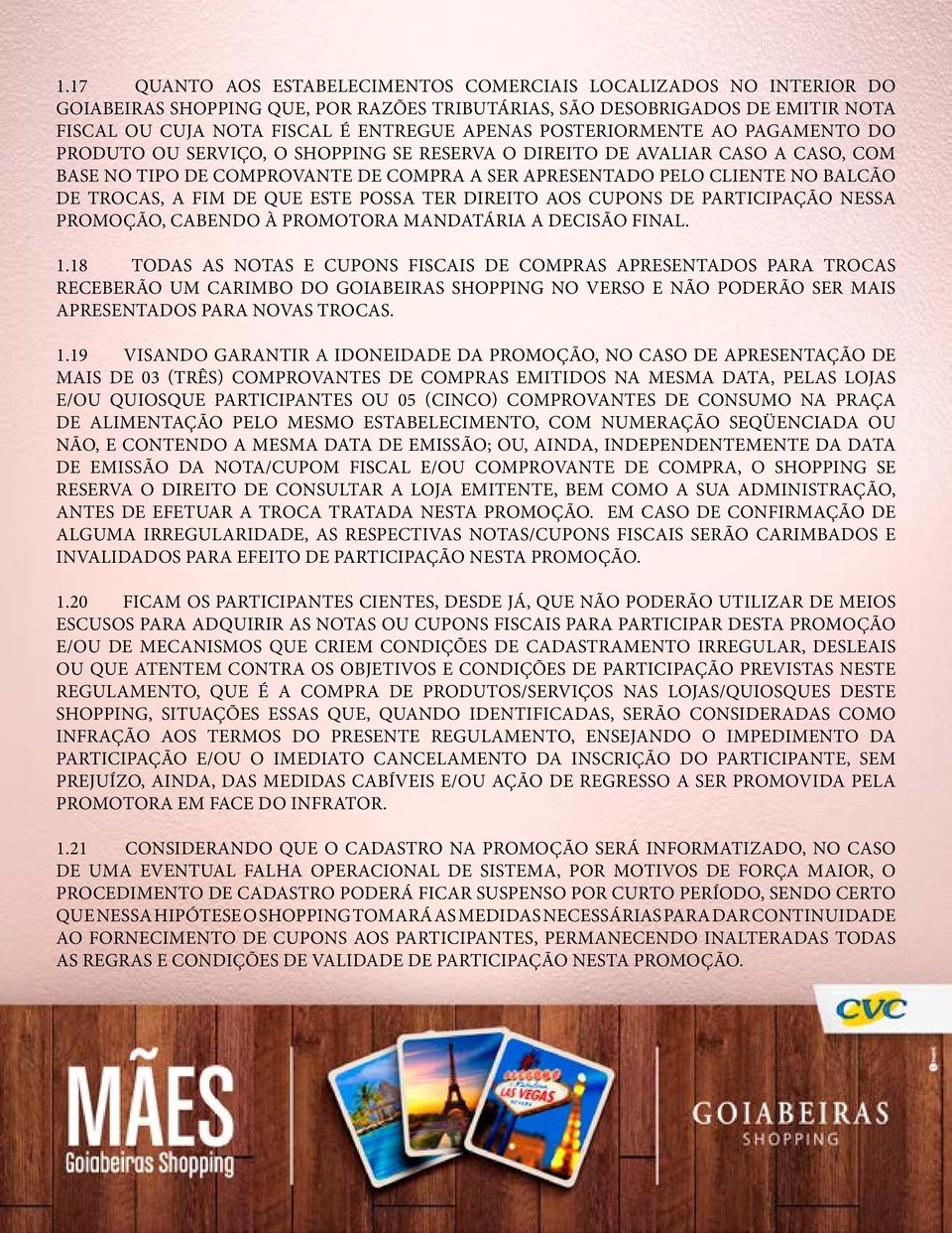 TROCAS, A FIM DE QUE ESTE POSSA TER DIREITO AOS CUPONS DE PARTICIPAÇÃO NESSA PROMOÇÃO, CABENDO À PROMOTORA MANDATÁRIA A DECISÃO FINAL. 1.